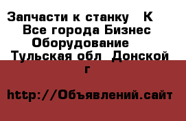 Запчасти к станку 16К20. - Все города Бизнес » Оборудование   . Тульская обл.,Донской г.